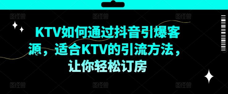 KTV抖音短视频营销,KTV如何通过抖音引爆客源,适合KTV的引流方法,让你轻松订房-聚富社