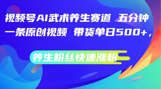 视频号AI武术养生赛道,五分钟一条原创视频,带货单日几张,养生粉丝快速涨粉【揭秘】-聚富社