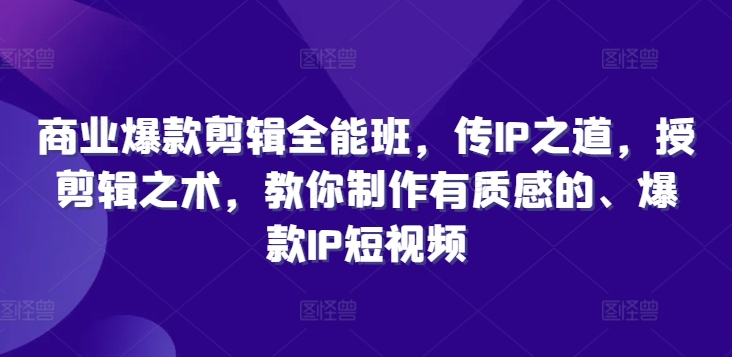 商业爆款剪辑全能班,传IP之道,授剪辑之术,教你制作有质感的、爆款IP短视频-聚富社