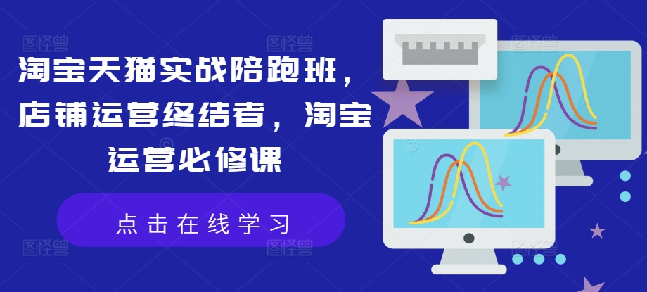 淘宝天猫实战陪跑班,店铺运营终结者,淘宝运营必修课-聚富社