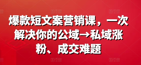爆款短文案营销课,一次解决你的公域→私域涨粉、成交难题-聚富社