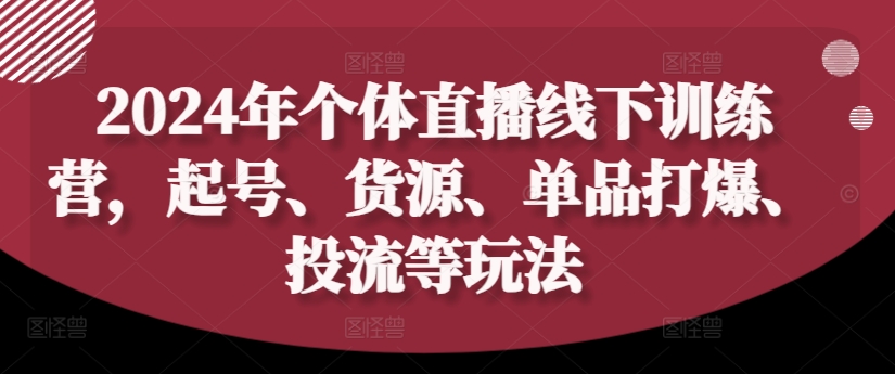 2024年个体直播训练营,起号、货源、单品打爆、投流等玩法-聚富社