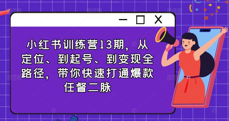 小红书训练营13期,从定位、到起号、到变现全路径,带你快速打通爆款任督二脉-聚富社