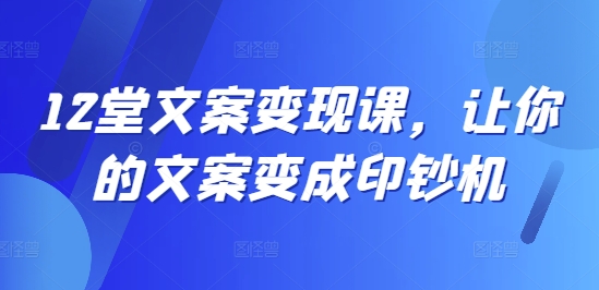 12堂文案变现课,让你的文案变成印钞机-聚富社