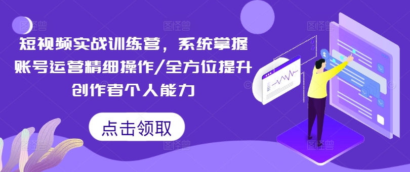短视频实战训练营,系统掌握账号运营精细操作/全方位提升创作者个人能力-聚富社