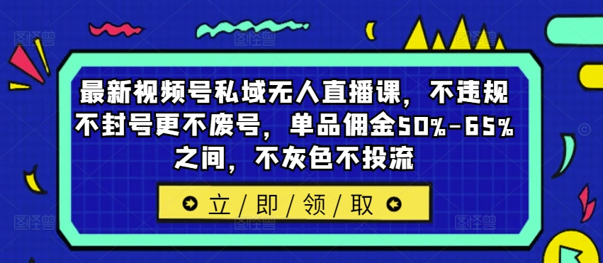 最新视频号私域无人直播课,不违规不封号更不废号,单品佣金50%-65%之间,不灰色不投流-聚富社