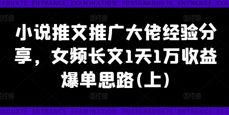 小说推文推广大佬经验分享,女频长文1天1万收益爆单思路(上)-聚富社