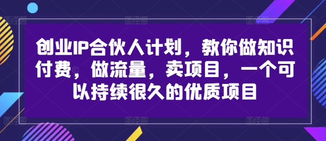 创业IP合伙人计划,教你做知识付费,做流量,卖项目,一个可以持续很久的优质项目-聚富社