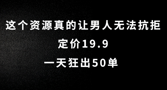 这个资源真的让男人无法抗拒,定价19.9.一天狂出50单【揭秘】-聚富社