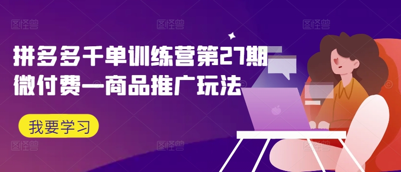拼多多千单训练营第27期微付费—商品推广玩法-聚富社