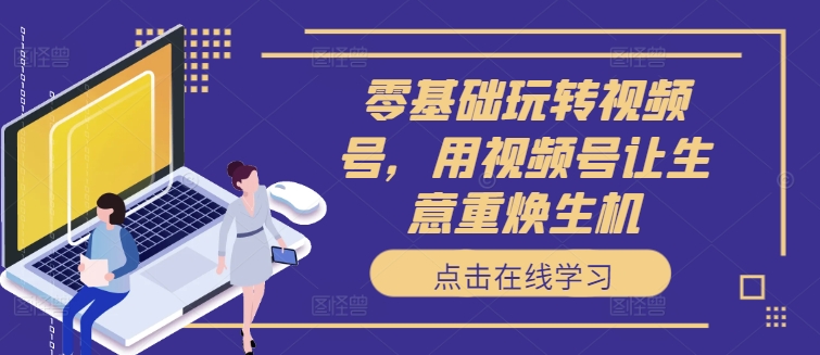 零基础玩转视频号,用视频号让生意重焕生机-聚富社