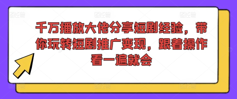 千万播放大佬分享短剧经验,带你玩转短剧推广变现,跟着操作看一遍就会-聚富社