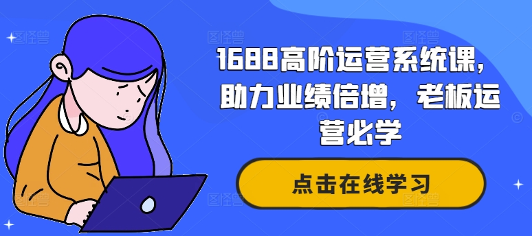 1688高阶运营系统课,助力业绩倍增,老板运营必学-聚富社