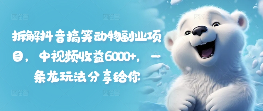 拆解抖音搞笑动物副业项目,中视频收益6000+,一条龙玩法分享给你-聚富社