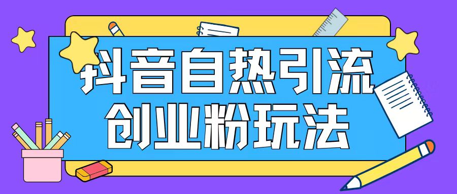 抖音引流创业粉自热玩法日引200+精准粉-聚富社