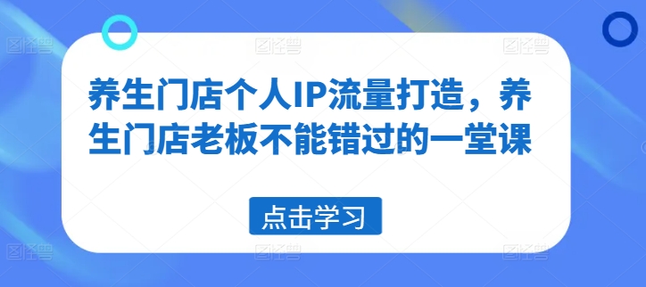 养生门店个人IP流量打造,养生门店老板不能错过的一堂课-聚富社