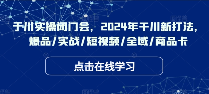 千川实操闭门会,2024年干川新打法,爆品/实战/短视频/全域/商品卡-聚富社