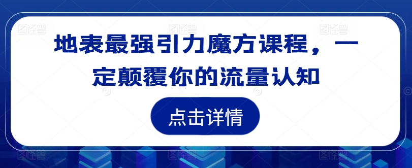 地表最强引力魔方课程,一定颠覆你的流量认知-聚富社