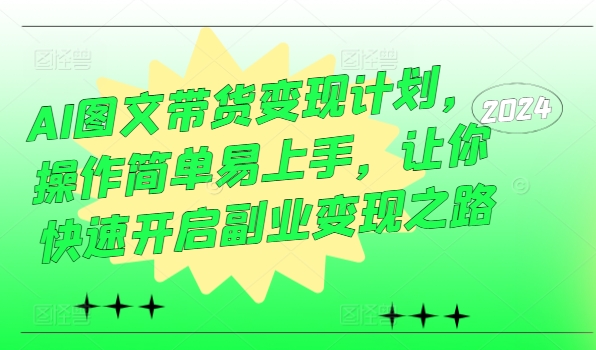 AI图文带货变现计划,操作简单易上手,让你快速开启副业变现之路-聚富社