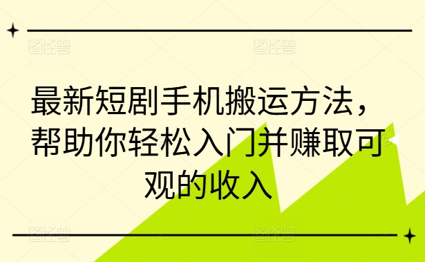 最新短剧手机搬运方法,帮助你轻松入门并赚取可观的收入-聚富社
