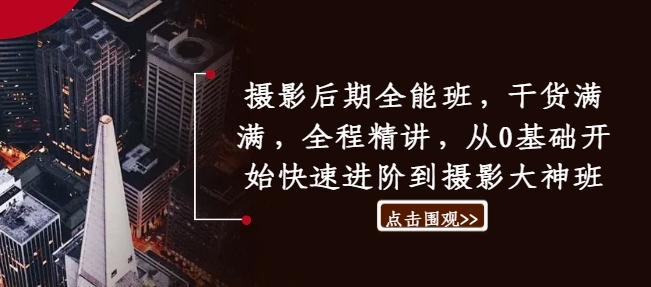 摄影后期全能班,干货满满,全程精讲,从0基础开始快速进阶到摄影大神班-聚富社