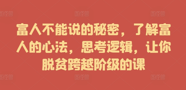 富人不能说的秘密,了解富人的心法,思考逻辑,让你脱贫跨越阶级的课-聚富社