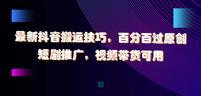 最新抖音搬运技巧,百分百过原创,短剧推广,视频带货可用【揭秘】-聚富社