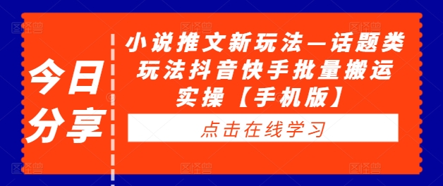 小说推文新玩法—话题类玩法抖音快手批量搬运实操【手机版】-聚富社