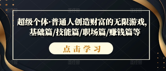 超级个体·普通人创造财富的无限游戏,基础篇/技能篇/职场篇/赚钱篇等-聚富社