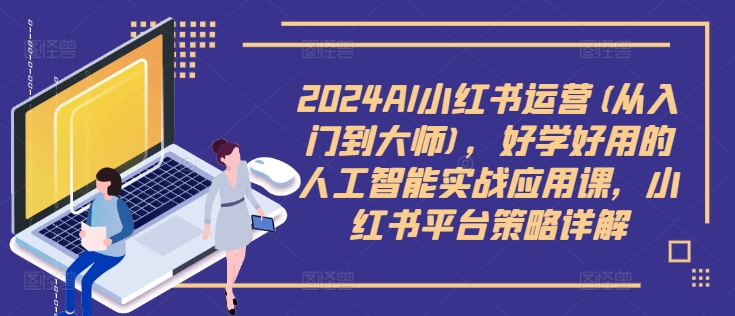 2024AI小红书运营(从入门到大师),好学好用的人工智能实战应用课,小红书平台策略详解-聚富社