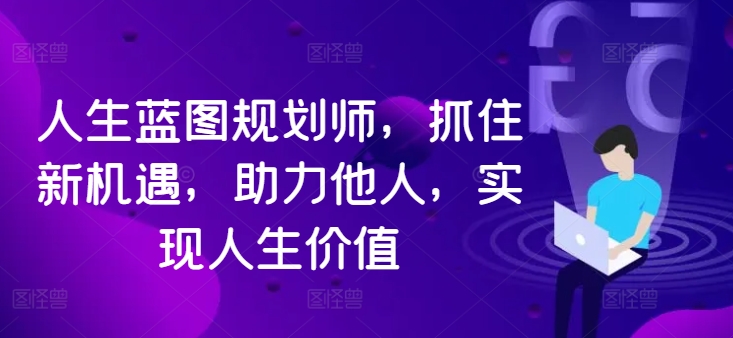 人生蓝图规划师,抓住新机遇,助力他人,实现人生价值-聚富社