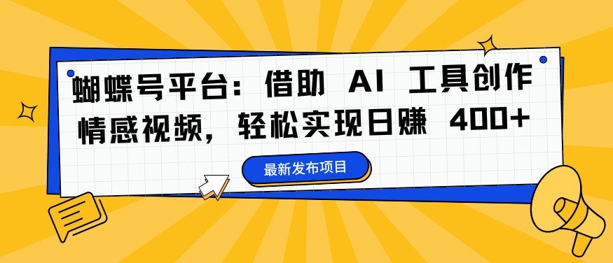 蝴蝶号平台:借助 AI 工具创作情感视频,轻松实现日赚 400+【揭秘】-聚富社