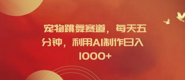 宠物跳舞赛道,每天五分钟,利用AI制作日入1k【揭秘】-聚富社