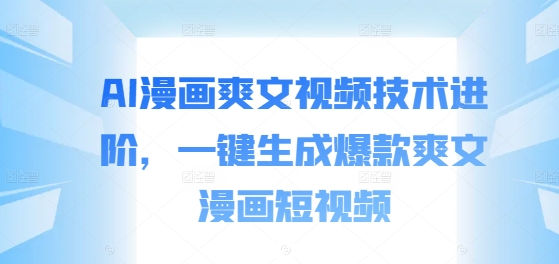 AI漫画爽文视频技术进阶,一键生成爆款爽文漫画短视频-聚富社
