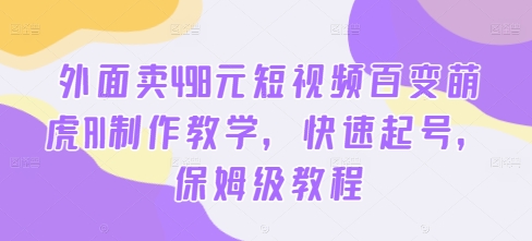 外面卖498元短视频百变萌虎AI制作教学,快速起号,保姆级教程-聚富社