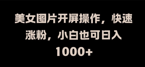美女图片开屏操作,快速涨粉,小白也可日入1k【揭秘】-聚富社