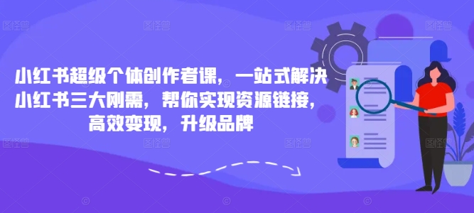 小红书超级个体创作者课,一站式解决小红书三大刚需,帮你实现资源链接,高效变现,升级品牌-聚富社