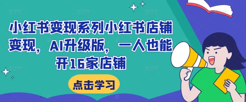 小红书变现系列小红书店铺变现,AI升级版,一人也能开16家店铺-聚富社