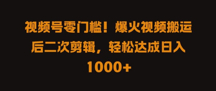 视频号零门槛,爆火视频搬运后二次剪辑,轻松达成日入 1k+【揭秘】-聚富社