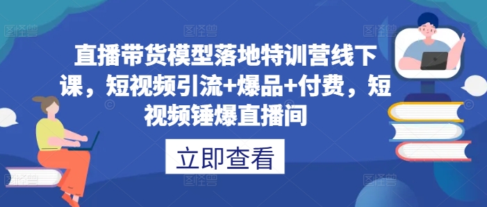 直播带货模型落地特训营线下课,短视频引流+爆品+付费,短视频锤爆直播间-聚富社
