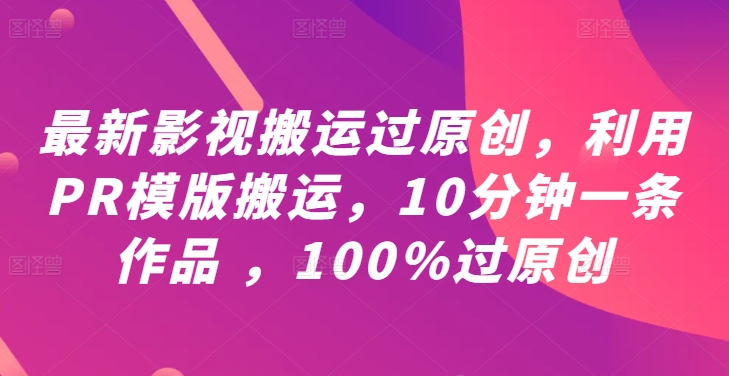 最新影视搬运过原创,利用PR模版搬运,10分钟一条作品 ,100%过原创【教程+PR模板】-聚富社