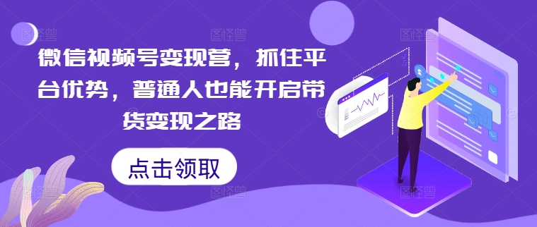 微信视频号变现营,抓住平台优势,普通人也能开启带货变现之路-聚富社