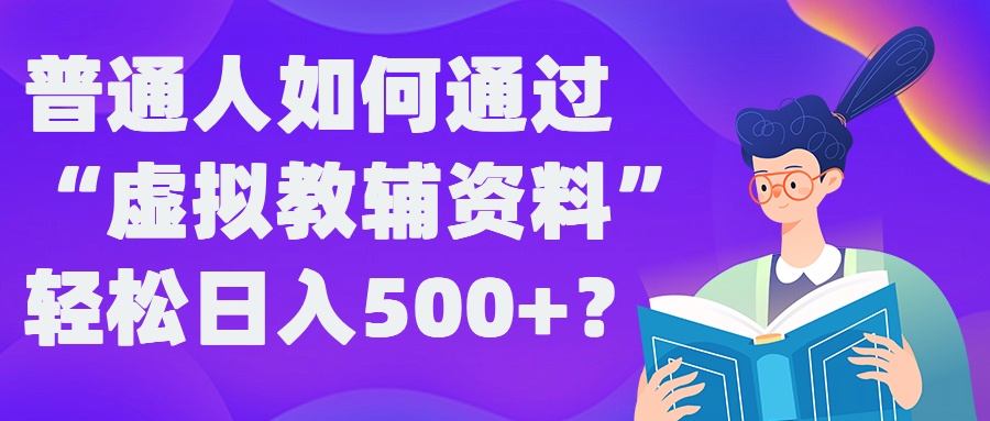 普通人如何通过“虚拟教辅”资料轻松日入500+?揭秘稳定玩法-聚富社