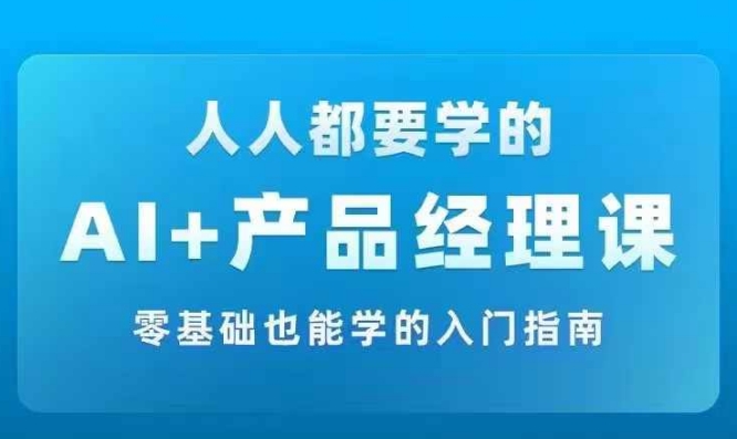 AI +产品经理实战项目必修课,从零到一教你学ai,零基础也能学的入门指南-聚富社