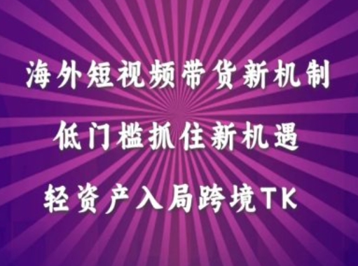 海外短视频Tiktok带货新机制,低门槛抓住新机遇,轻资产入局跨境TK-聚富社