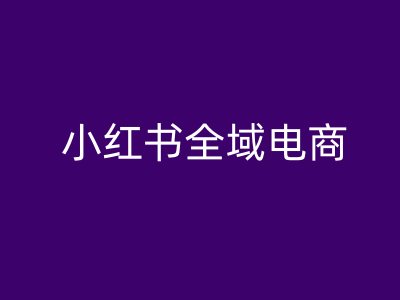 小红书全域电商,小红书电商教程-聚富社