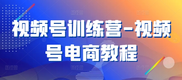 视频号训练营-视频号电商教程-聚富社