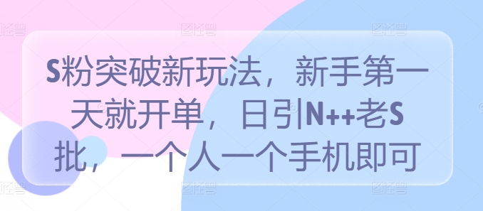 S粉突破新玩法,新手第一天就开单,日引N++老S批,一个人一个手机即可【揭秘】-聚富社