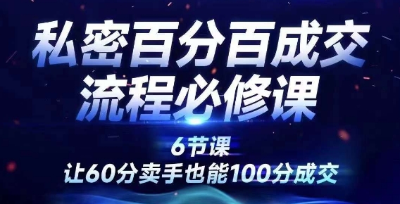 私密百分百成交流程线上训练营,绝对成交,让60分卖手也能100分成交-聚富社