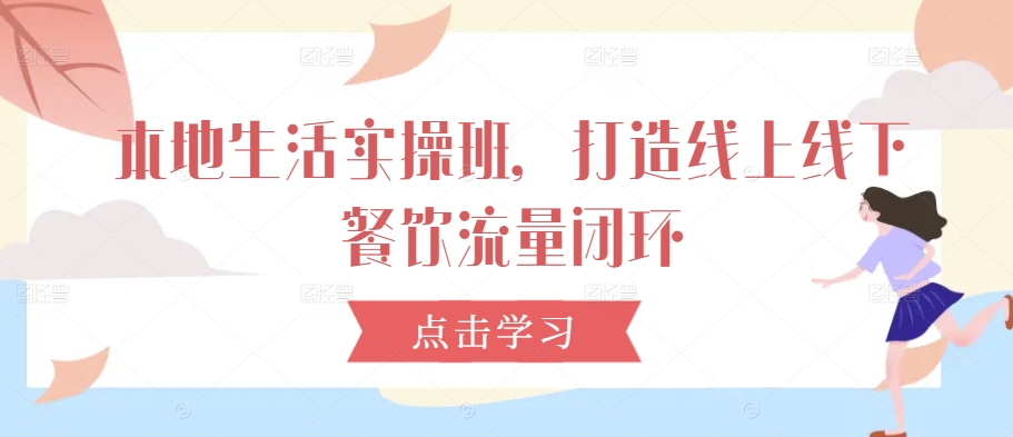 本地生活实操班,打造线上线下餐饮流量闭环-聚富社